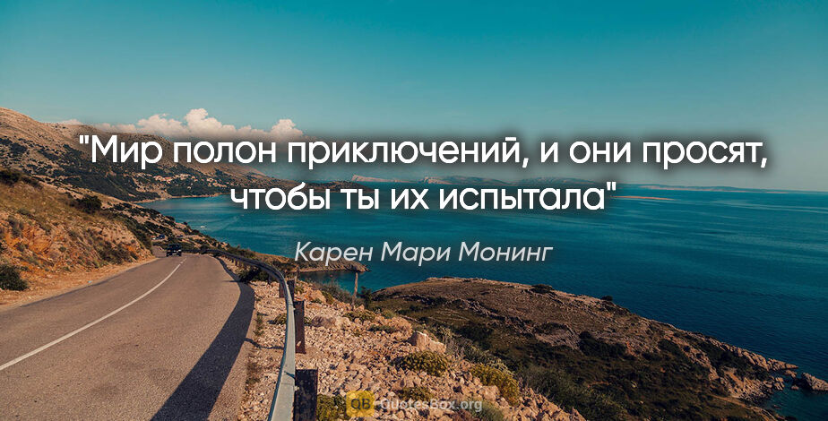 Карен Мари Монинг цитата: "Мир полон приключений, и они просят, чтобы ты их испытала"