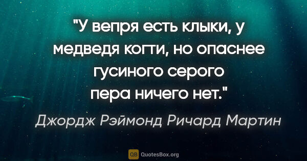 Джордж Рэймонд Ричард Мартин цитата: "У вепря есть клыки, у медведя когти, но опаснее гусиного..."