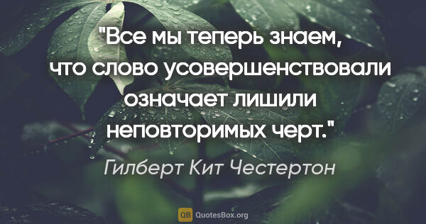 Гилберт Кит Честертон цитата: "Все мы теперь знаем, что слово «усовершенствовали» означает..."