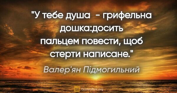 Валер'ян Підмогильний цитата: "У тебе душа  - грифельна дошка:досить пальцем повести, щоб..."