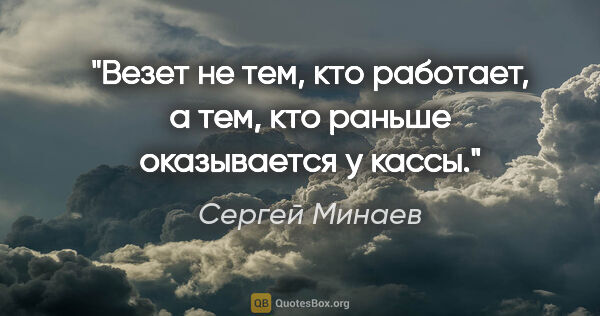 Сергей Минаев цитата: "Везет не тем, кто работает, а тем, кто раньше оказывается у..."