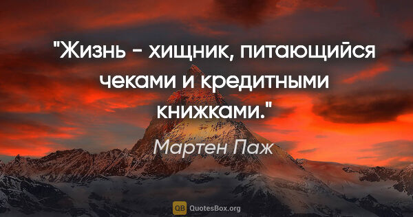 Мартен Паж цитата: "Жизнь - хищник, питающийся чеками и кредитными книжками."