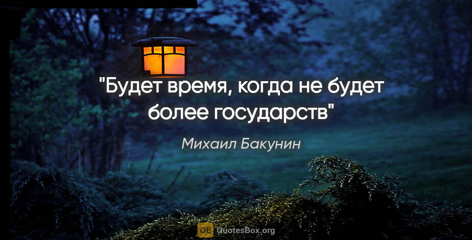 Михаил Бакунин цитата: "Будет время, когда не будет более государств"