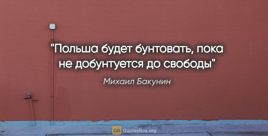 http://ru.quotesbox.org/pic/674375/924x470/quotation-mihail-bakunin-polsha-budet-buntovat-poka-ne-dobuntuetsya-do.jpg