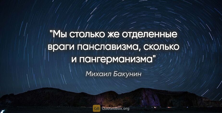 Михаил Бакунин цитата: "Мы столько же отделенные враги панславизма, сколько и..."