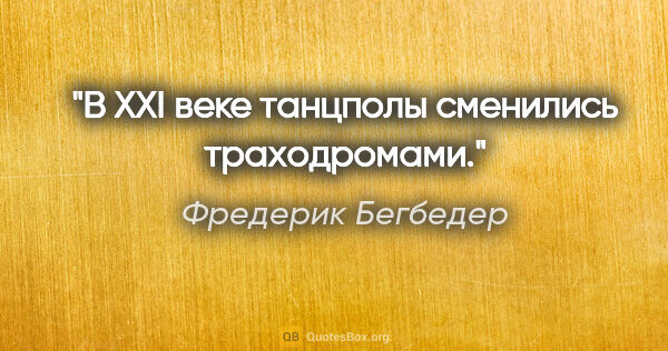 Фредерик Бегбедер цитата: "В XXI веке танцполы сменились траходромами."