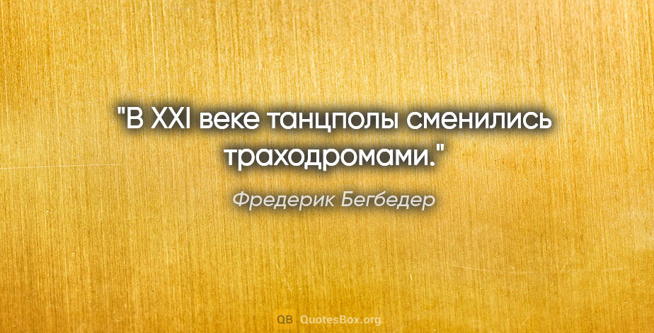 Фредерик Бегбедер цитата: "В XXI веке танцполы сменились траходромами."