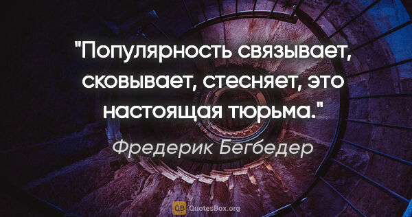 Фредерик Бегбедер цитата: "Популярность связывает, сковывает, стесняет, это настоящая..."