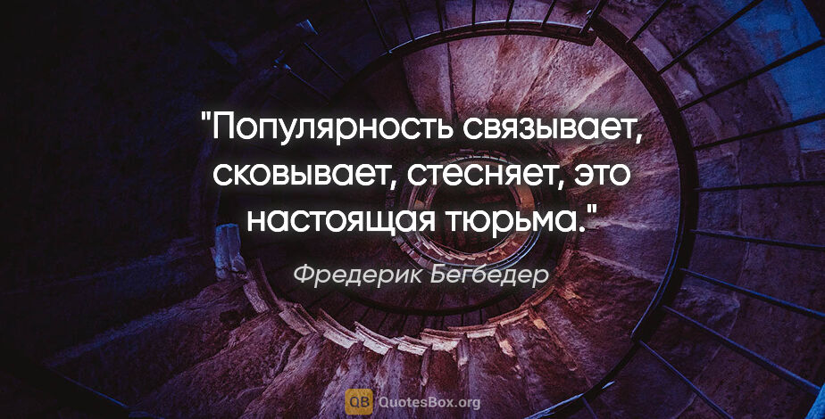 Фредерик Бегбедер цитата: "Популярность связывает, сковывает, стесняет, это настоящая..."