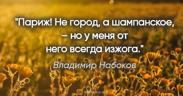 Владимир Набоков цитата: "Париж! Не город, а шампанское, – но у меня от него всегда изжога."