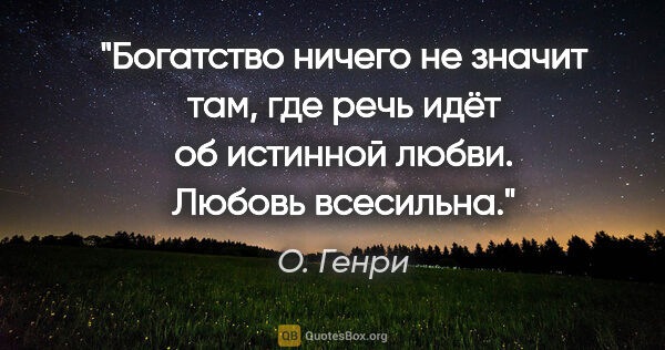 О. Генри цитата: "Богатство ничего не значит там, где речь идёт об истинной..."