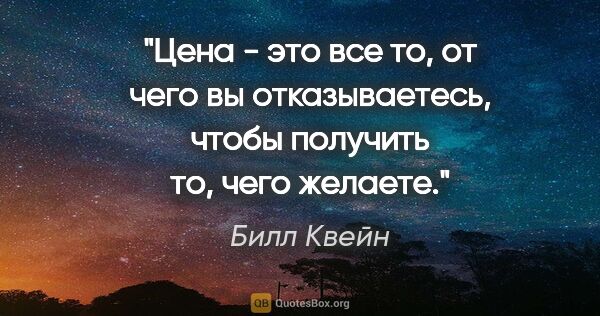 Билл Квейн цитата: "Цена - это все то, от чего вы отказываетесь, чтобы получить..."