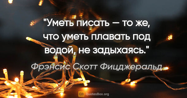 Фрэнсис Скотт Фицджеральд цитата: "Уметь писать — то же, что уметь плавать под водой, не задыхаясь."