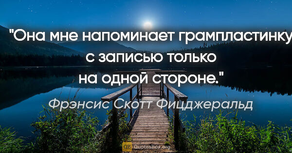 Фрэнсис Скотт Фицджеральд цитата: "Она мне напоминает грампластинку с записью только на одной..."