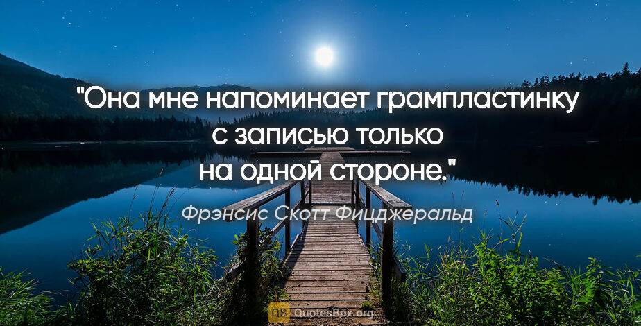 Фрэнсис Скотт Фицджеральд цитата: "Она мне напоминает грампластинку с записью только на одной..."