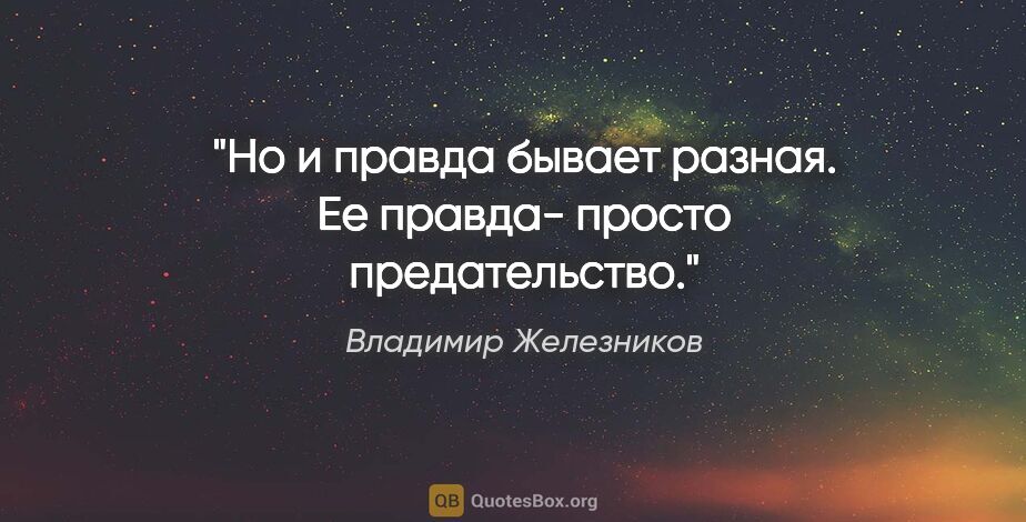 Владимир Железников цитата: "Но и правда бывает разная. Ее правда- просто предательство."