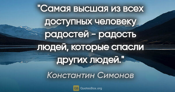 Константин Симонов цитата: "Самая высшая из всех доступных человеку радостей - радость..."