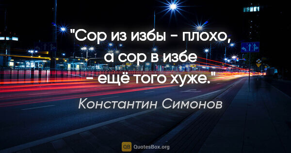 Константин Симонов цитата: "Сор из избы - плохо, а сор в избе - ещё того хуже."