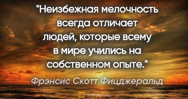 Фрэнсис Скотт Фицджеральд цитата: "Неизбежная мелочность всегда отличает людей, которые всему в..."