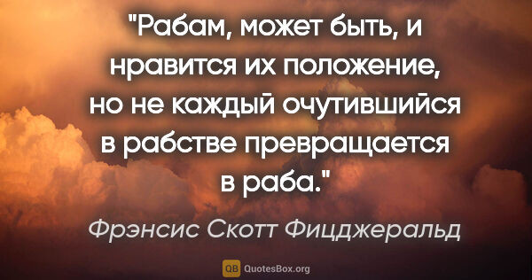 Фрэнсис Скотт Фицджеральд цитата: "Рабам, может быть, и нравится их положение, но не каждый..."