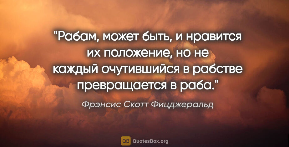 Фрэнсис Скотт Фицджеральд цитата: "Рабам, может быть, и нравится их положение, но не каждый..."