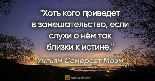 Уильям Сомерсет Моэм цитата: "Хоть кого приведет в замешательство, если слухи о нём так..."