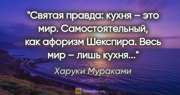 Харуки Мураками цитата: "Святая правда: кухня – это мир. Самостоятельный, как афоризм..."