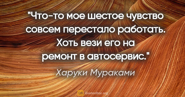 Харуки Мураками цитата: "Что-то мое шестое чувство совсем перестало работать. Хоть вези..."