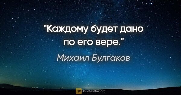 Михаил Булгаков цитата: "Каждому будет дано по его вере."