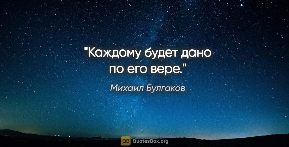 Михаил Булгаков цитата: "Каждому будет дано по его вере."