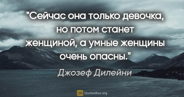 Джозеф Дилейни цитата: "Сейчас она только девочка, но потом станет женщиной, а умные..."