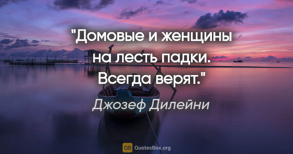 Джозеф Дилейни цитата: "Домовые и женщины на лесть падки. Всегда верят."