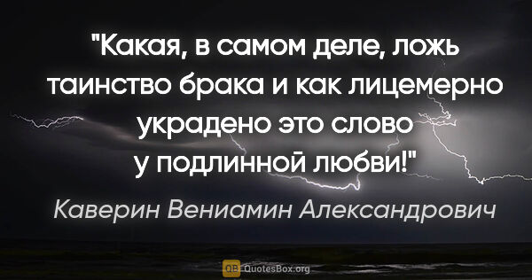 Каверин Вениамин Александрович цитата: "Какая, в самом деле, ложь «таинство брака» и как лицемерно..."