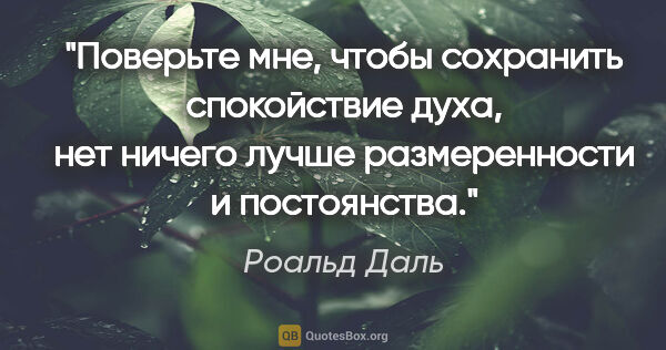 Роальд Даль цитата: "Поверьте мне, чтобы сохранить спокойствие духа, нет ничего..."