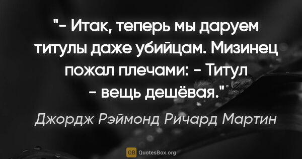 Джордж Рэймонд Ричард Мартин цитата: "- Итак, теперь мы даруем титулы даже убийцам.

Мизинец пожал..."