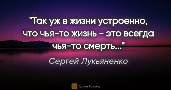 Сергей Лукьяненко цитата: "Так уж в жизни устроенно, что чья-то жизнь - это всегда чья-то..."