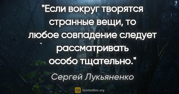 Сергей Лукьяненко цитата: "Если вокруг творятся странные вещи, то любое совпадение..."
