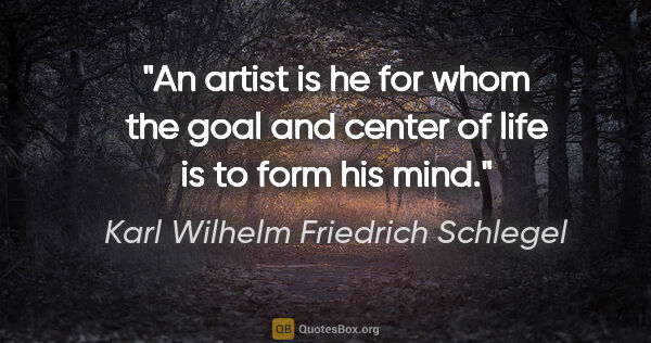 Karl Wilhelm Friedrich Schlegel quote: "An artist is he for whom the goal and center of life is to..."