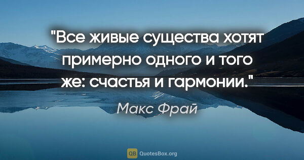 Макс Фрай цитата: "Все живые существа хотят примерно одного и того же: счастья и..."