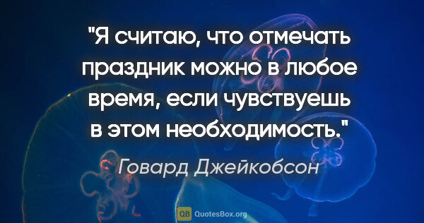 Говард Джейкобсон цитата: "Я считаю, что отмечать праздник можно в любое время, если..."