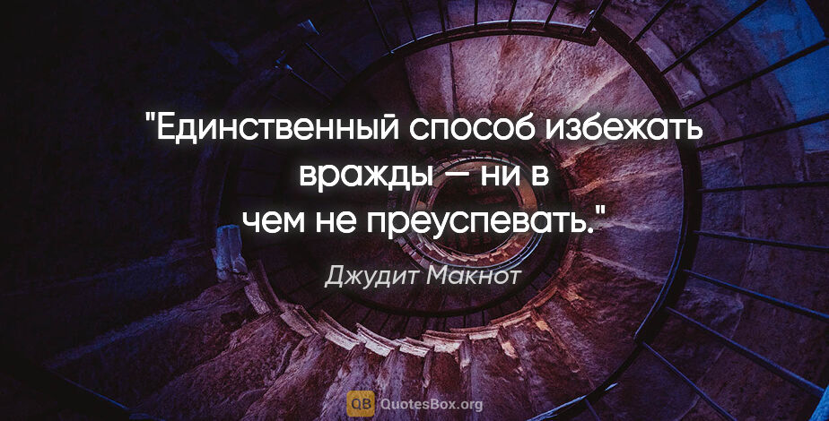 Джудит Макнот цитата: "Единственный способ избежать вражды — ни в чем не преуспевать."