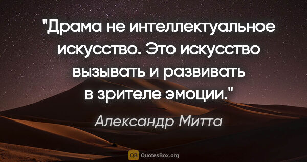 Александр Митта цитата: "Драма не интеллектуальное искусство. Это искусство вызывать и..."