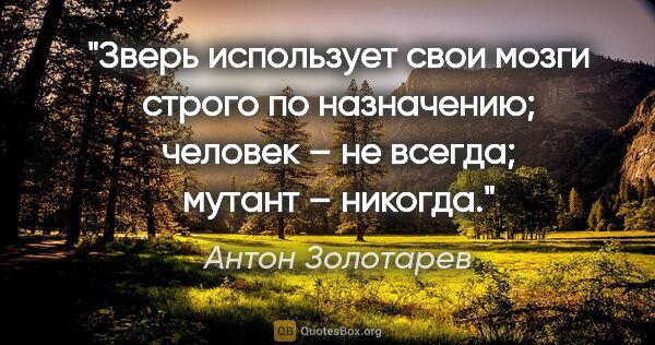 Антон Золотарев цитата: "Зверь использует свои мозги строго по назначению; человек – не..."