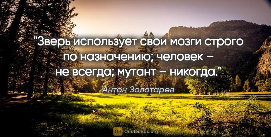 Антон Золотарев цитата: "Зверь использует свои мозги строго по назначению; человек – не..."