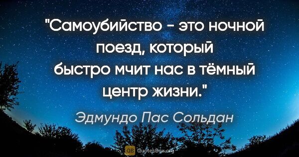 Эдмундо Пас Сольдан цитата: "Самоубийство - это ночной поезд, который быстро мчит нас в..."