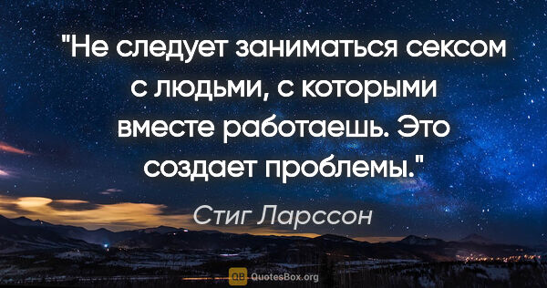 Стиг Ларссон цитата: "Не следует заниматься сексом с людьми, с которыми вместе..."