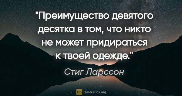 Стиг Ларссон цитата: "Преимущество девятого десятка в том, что никто не может..."