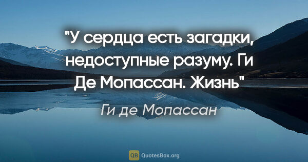 Ги де Мопассан цитата: "У сердца есть загадки, недоступные разуму. Ги Де Мопассан. Жизнь"