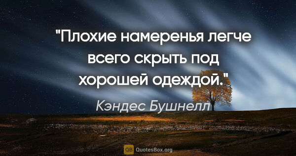 Кэндес Бушнелл цитата: "Плохие намеренья легче всего скрыть под хорошей одеждой."