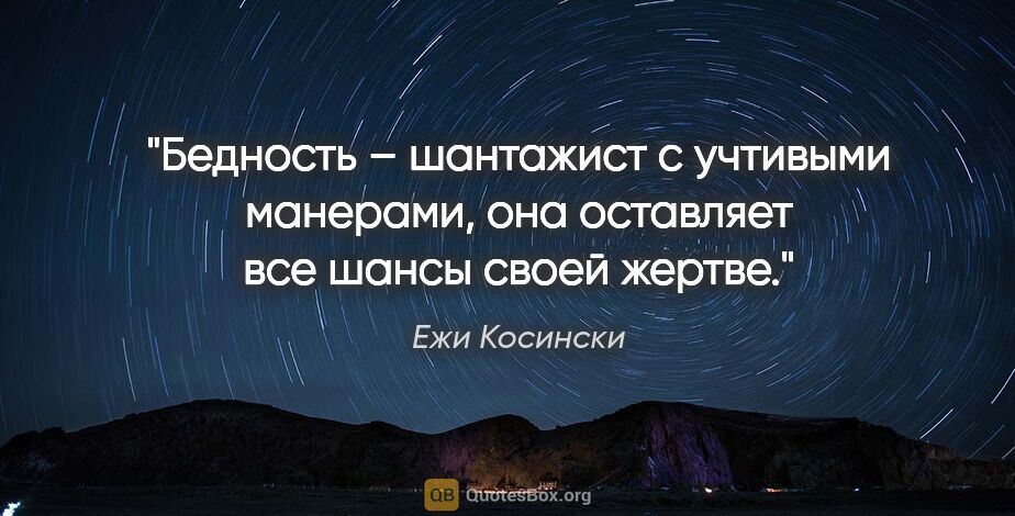 Ежи Косински цитата: "Бедность – шантажист с учтивыми манерами, она оставляет все..."